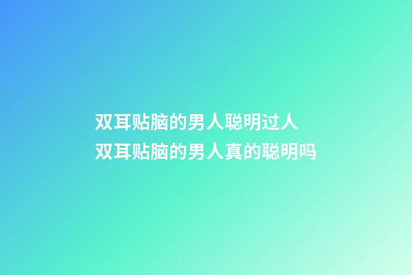 双耳贴脑的男人聪明过人 双耳贴脑的男人真的聪明吗